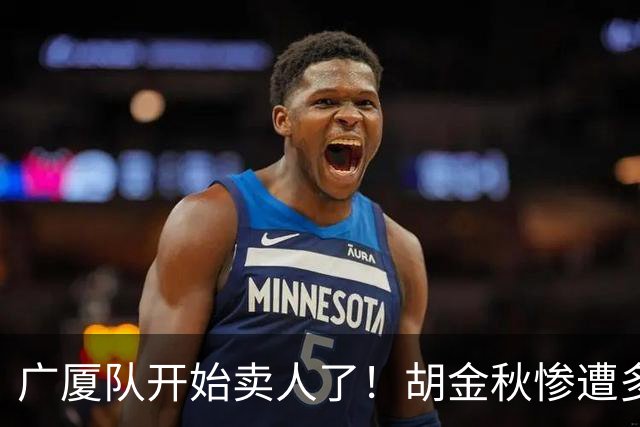 广厦队开始卖人了！胡金秋惨遭多队哄抢，或加盟广东驰援杜锋？