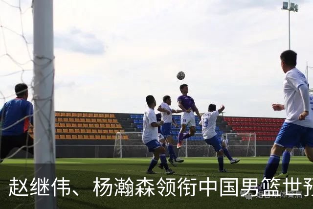 赵继伟、杨瀚森领衔中国男篮世预赛12人阵容