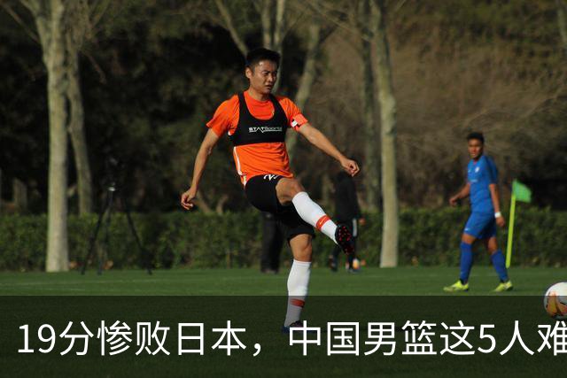 19分惨败日本，中国男篮这5人难辞其咎，输球绝非是一个人的责任