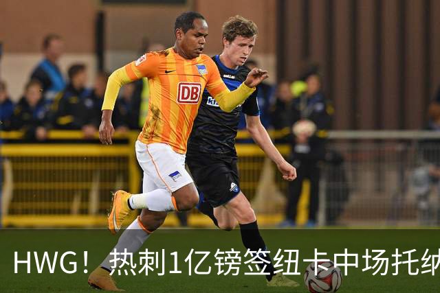 HWG！热刺1亿镑签纽卡中场托纳利 今夏1.85亿镑签2中场